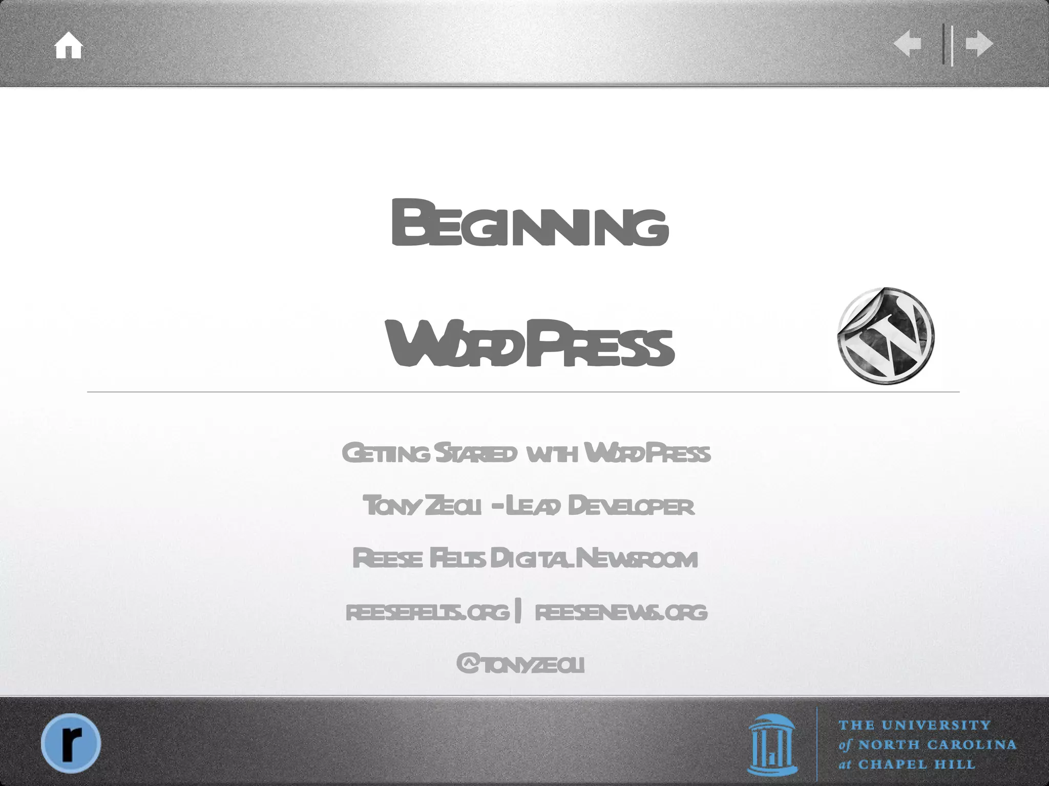 Beginning WordPress Getting Started with WordPress Tony Zeoli - Lead Developer Reese Felts Digital Newsroom reesefelts.org | reesenews.org @tonyzeoli  