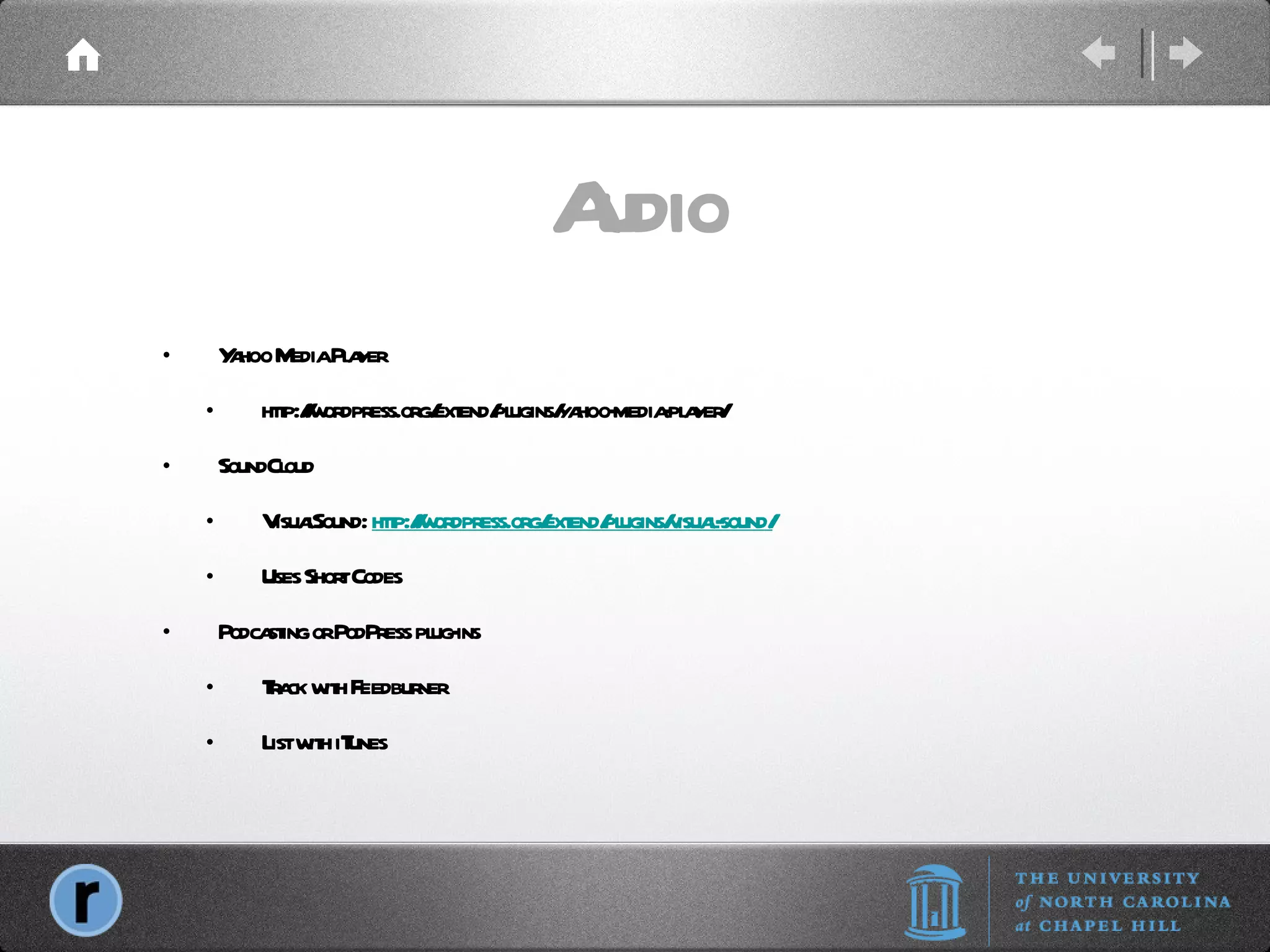 Audio Yahoo Media Player http://wordpress.org/extend/plugins/yahoo-media-player/ SoundCloud VisualSound:  http://wordpress.org/extend/plugins/visual-sound/ Uses Short Codes Podcasting or PodPress plug-ins Track with Feedburner List with iTunes 