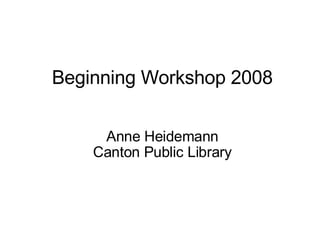 Beginning Workshop 2008

     Anne Heidemann
    Canton Public Library