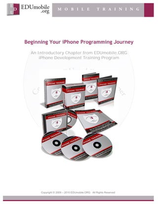 Beginning Your iPhone Programming Journey

  An Introductory Chapter from EDUmobile.ORG
      iPhone Development Training Program




      Copyright © 2009 – 2010 EDUmobile.ORG All Rights Reserved
 