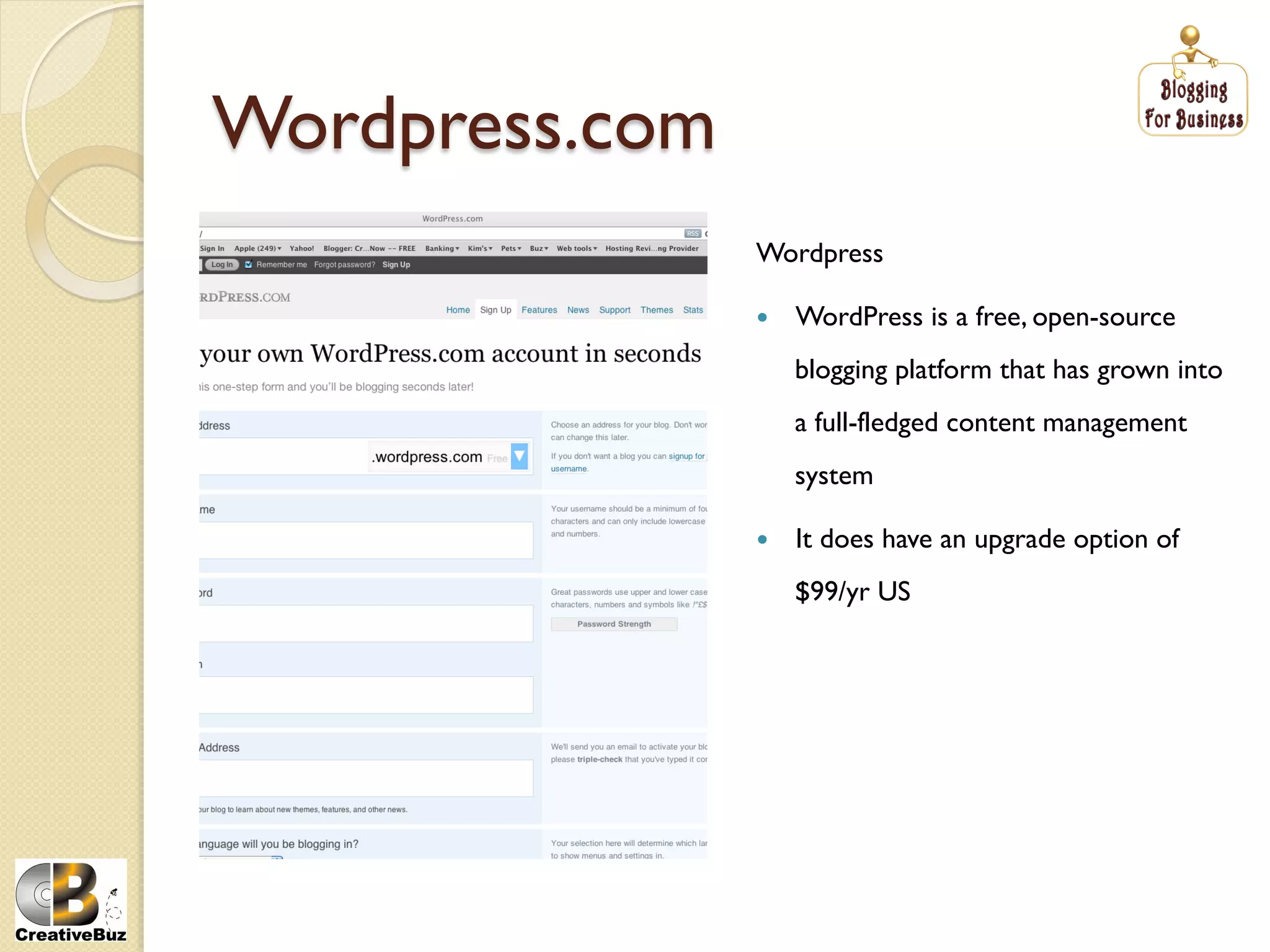 Wordpress.com
                Wordpress

                    WordPress is a free, open-source
                     blogging platform that has grown into
                     a full-fledged content management
                     system

                    It does have an upgrade option of
                     $99/yr US
 