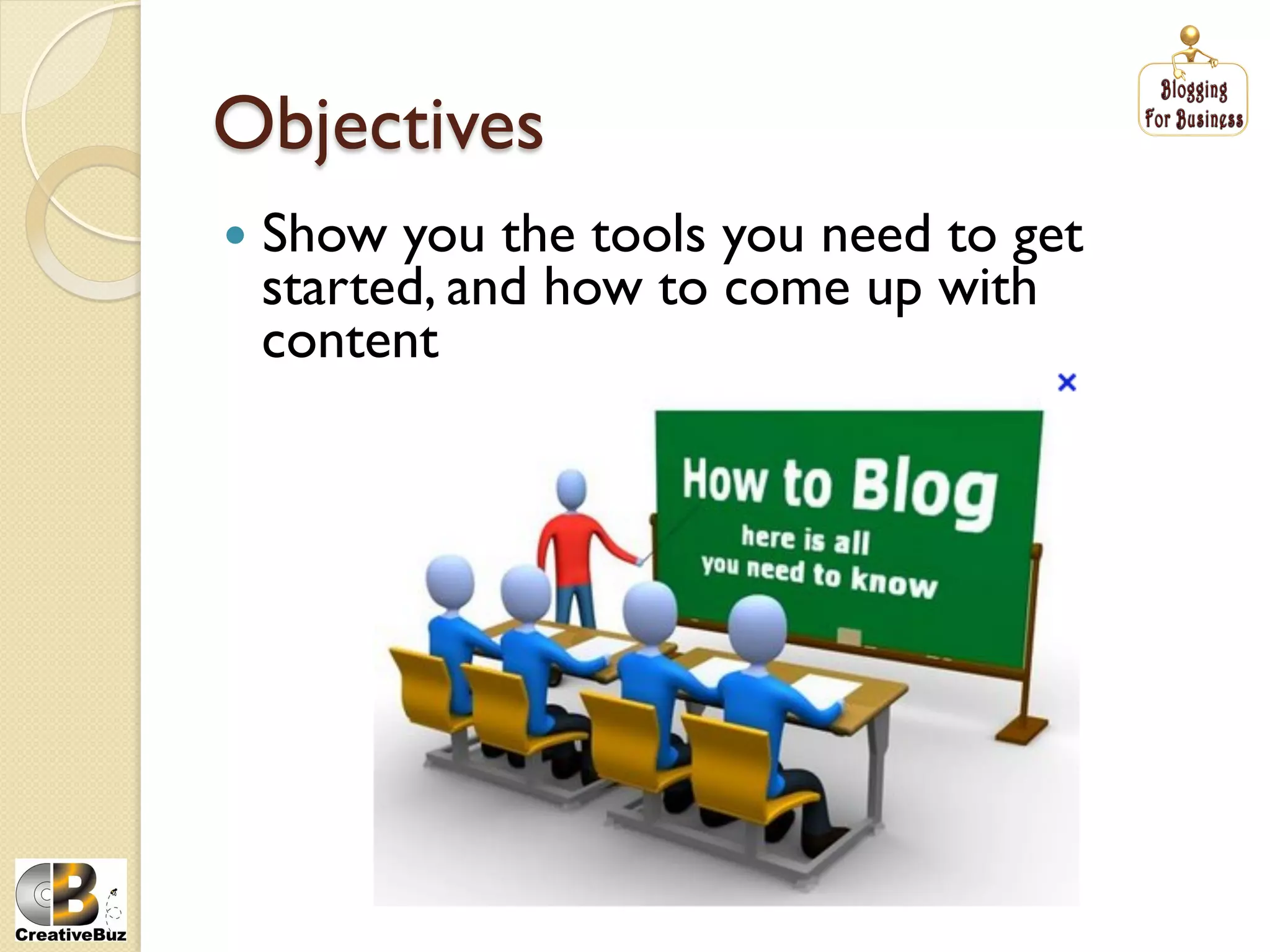 Objectives
  Showyou the tools you need to get
 started, and how to come up with
 content
 