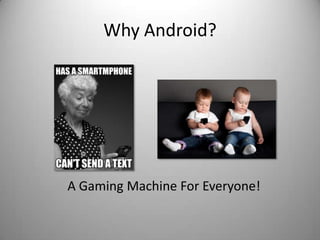 Why Android?




A Gaming Machine For Everyone!
 