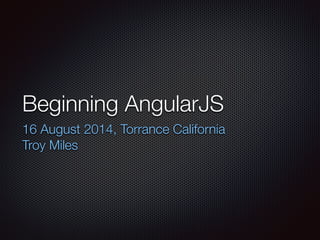 Beginning AngularJS
13 & 14 June 2015, Cowork South Bay
Troy Miles
 