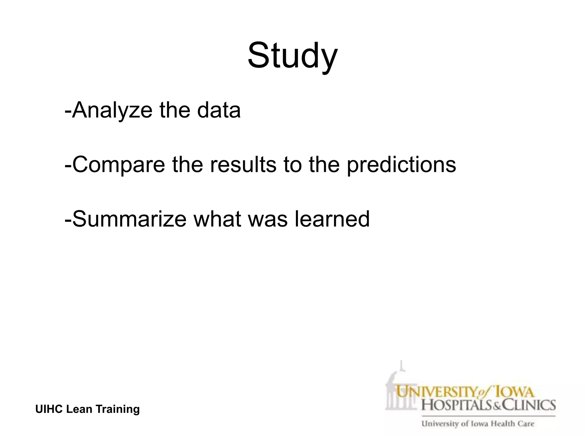 Study
     -Analyze the data

     -Compare the results to the predictions

     -Summarize what was learned




UIHC Lean Training
 