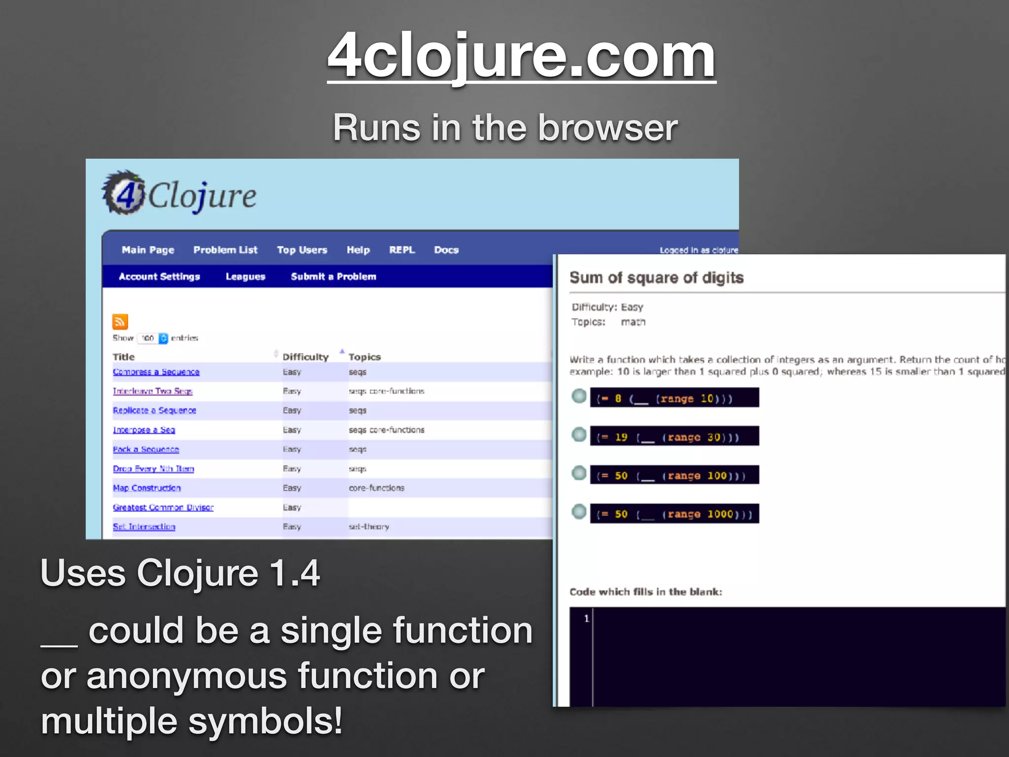 4clojure.com
Uses Clojure 1.4
Runs in the browser
Tests
Code
__ could be a single function 
or anonymous function or
multiple symbols!
 