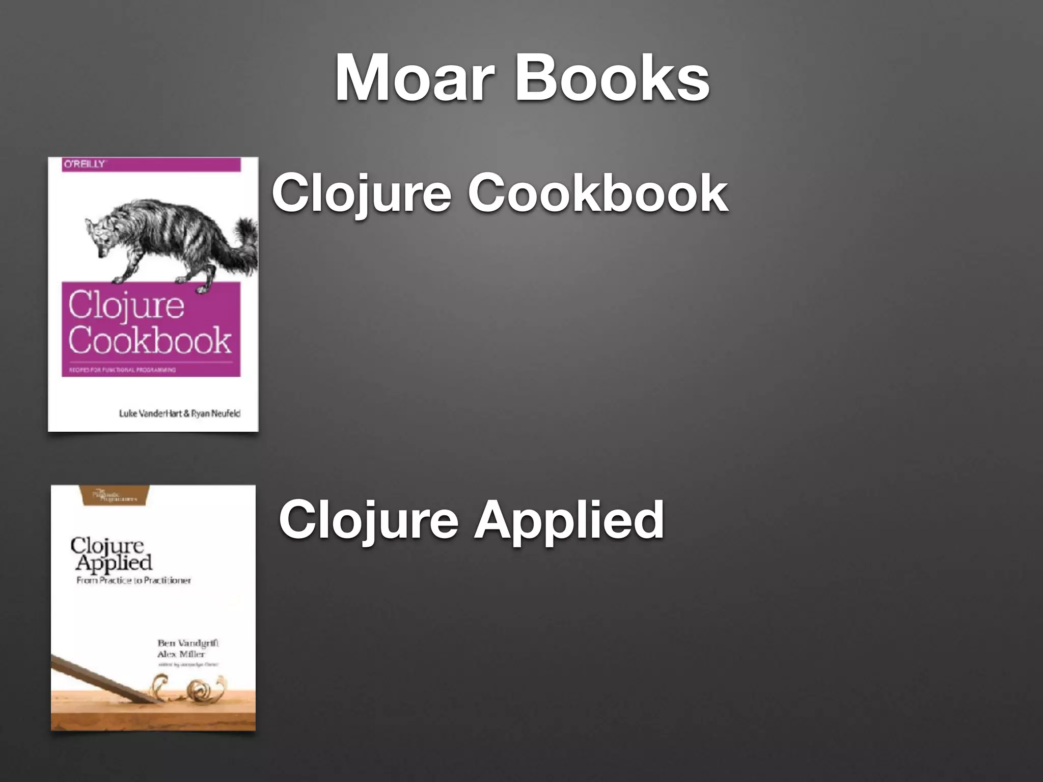 Moar Books
Clojure Cookbook
Clojure Applied
 
