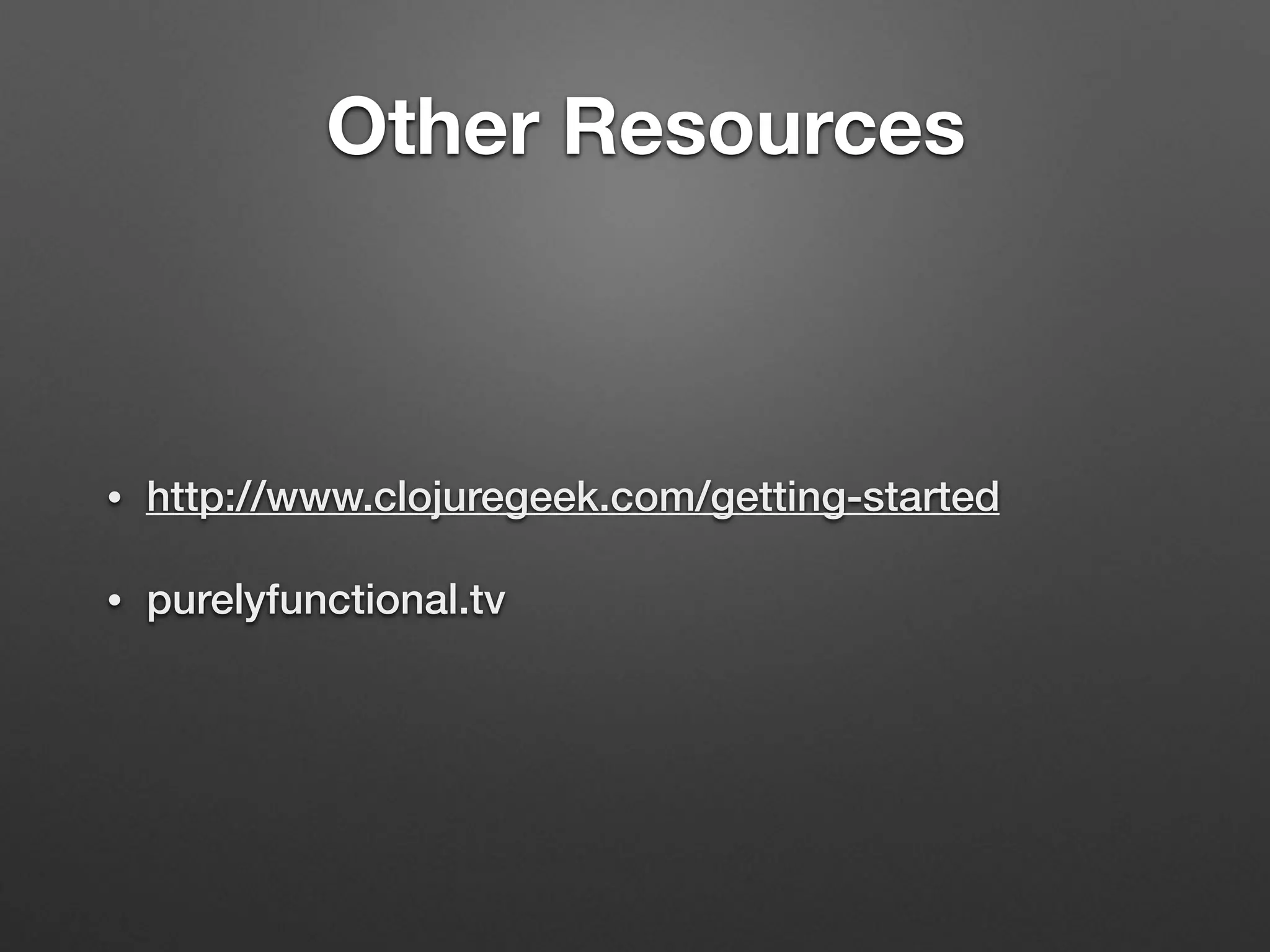 Other Resources
• http://www.clojuregeek.com/getting-started
• purelyfunctional.tv
 