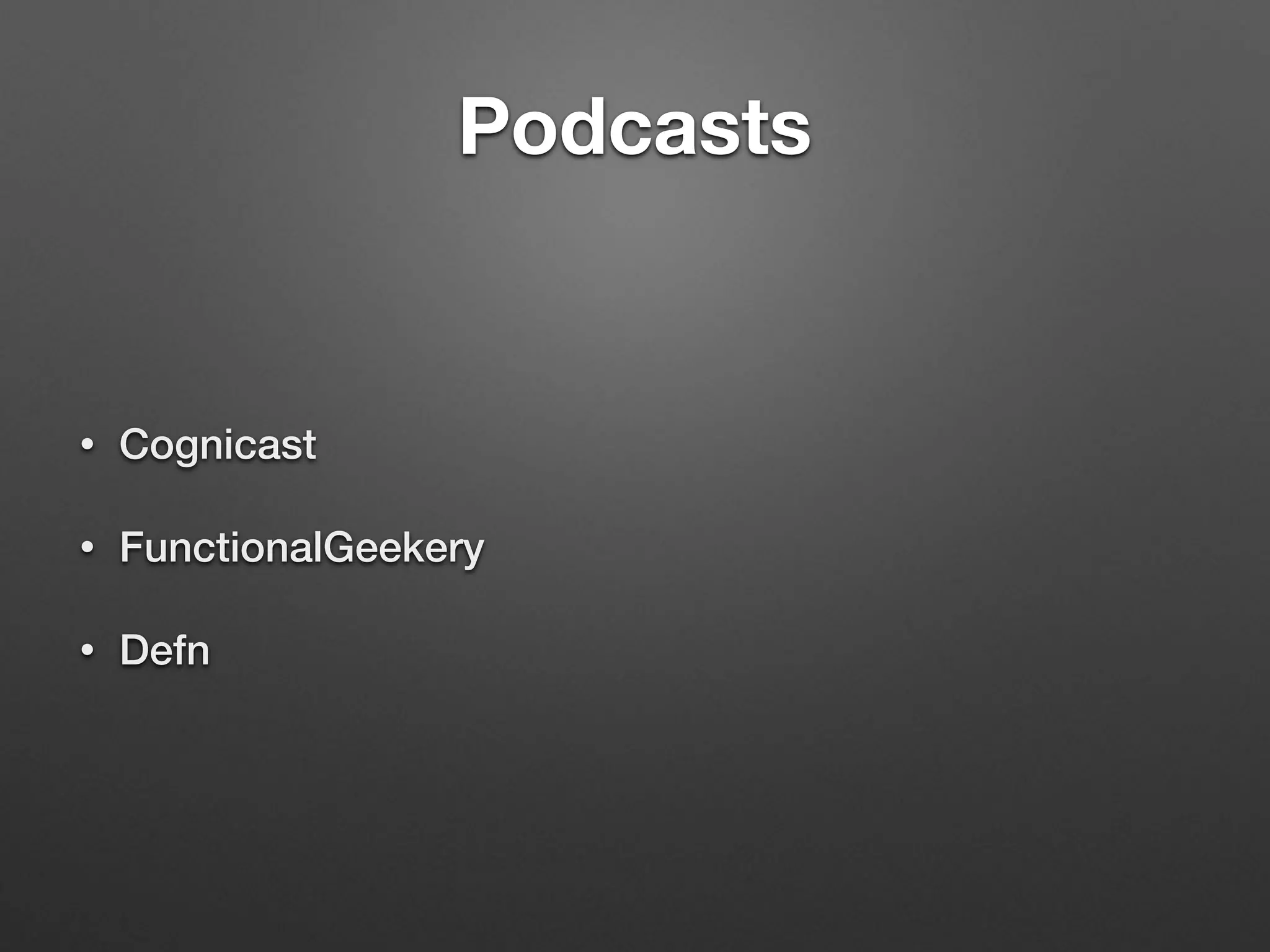 Podcasts
• Cognicast
• FunctionalGeekery
• Defn
 