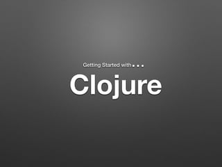 Clojure
Getting Started with…
 