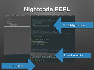 Nightcode REPL
1. highlight code
2. eval selection
3. use it
 