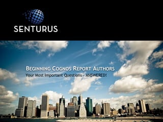 Your Most Important Questions – ANSWERED!
BEGINNING COGNOS REPORT AUTHORS
 