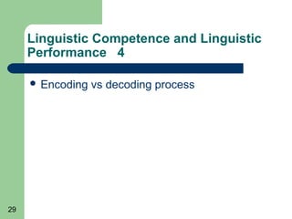 Linguistic Competence and Linguistic
     Performance 4

      Encoding   vs decoding process




29
 