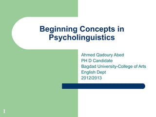 Beginning Concepts in
      Psycholinguistics

              Ahmed Qadoury Abed
              PH D Candidate
              Bagdad University-College of Arts
              English Dept
              2012/2013




1
 