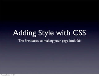 Adding Style with CSS
                             The ﬁrst steps to making your page look fab




Thursday, October 14, 2010
 