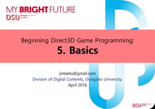 Beginning Direct3D Game Programming:
5. Basics
jintaeks@gmail.com
Division of Digital Contents, DongSeo University.
April 2016
 