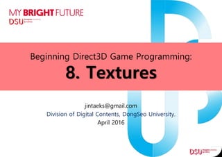 Beginning Direct3D Game Programming:
8. Textures
jintaeks@gmail.com
Division of Digital Contents, DongSeo University.
April 2016
 