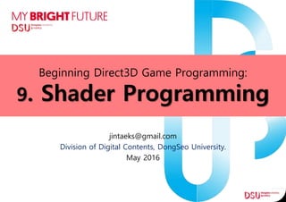 Beginning Direct3D Game Programming:
9. Shader Programming
jintaeks@gmail.com
Division of Digital Contents, DongSeo University.
May 2016
 