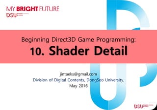 Beginning Direct3D Game Programming:
10. Shader Detail
jintaeks@gmail.com
Division of Digital Contents, DongSeo University.
May 2016
 