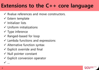 Extensions to the C++ core language
 Rvalue references and move constructors.
 Extern template
 Initializer lists
 Uniform initializations
 Type inference
 Ranged-based for loop
 Lambda functions and expressions
 Alternative function syntax
 Explicit override and final
 Null pointer constant
 Explicit conversion operator
 …
4
 