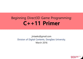 Beginning Direct3D Game Programming:
C++11 Primer
jintaeks@gmail.com
Division of Digital Contents, DongSeo University.
March 2016
 