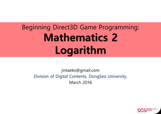 Beginning Direct3D Game Programming:
Mathematics 2
Logarithm
jintaeks@gmail.com
Division of Digital Contents, DongSeo University.
March 2016
 