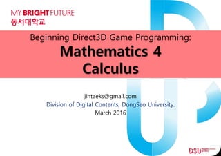 Beginning Direct3D Game Programming:
Mathematics 4
Calculus
jintaeks@gmail.com
Division of Digital Contents, DongSeo University.
March 2016
 