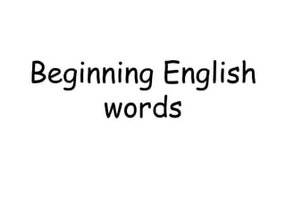 Beginning English 
words 
 