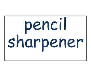 pencil 
sharpener 
 