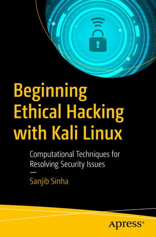 Beginning
Ethical Hacking
with Kali Linux
Computational Techniques for
Resolving Security Issues
—
Sanjib Sinha
 