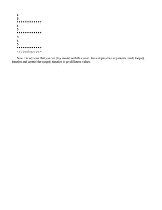 4
5
*************
4
5
*************
3
4
5
*************
</blockquote>
Now it is obvious that you can play around with this code. You can pass two arguments inside loops()
function and control the range() function to get different values.
 