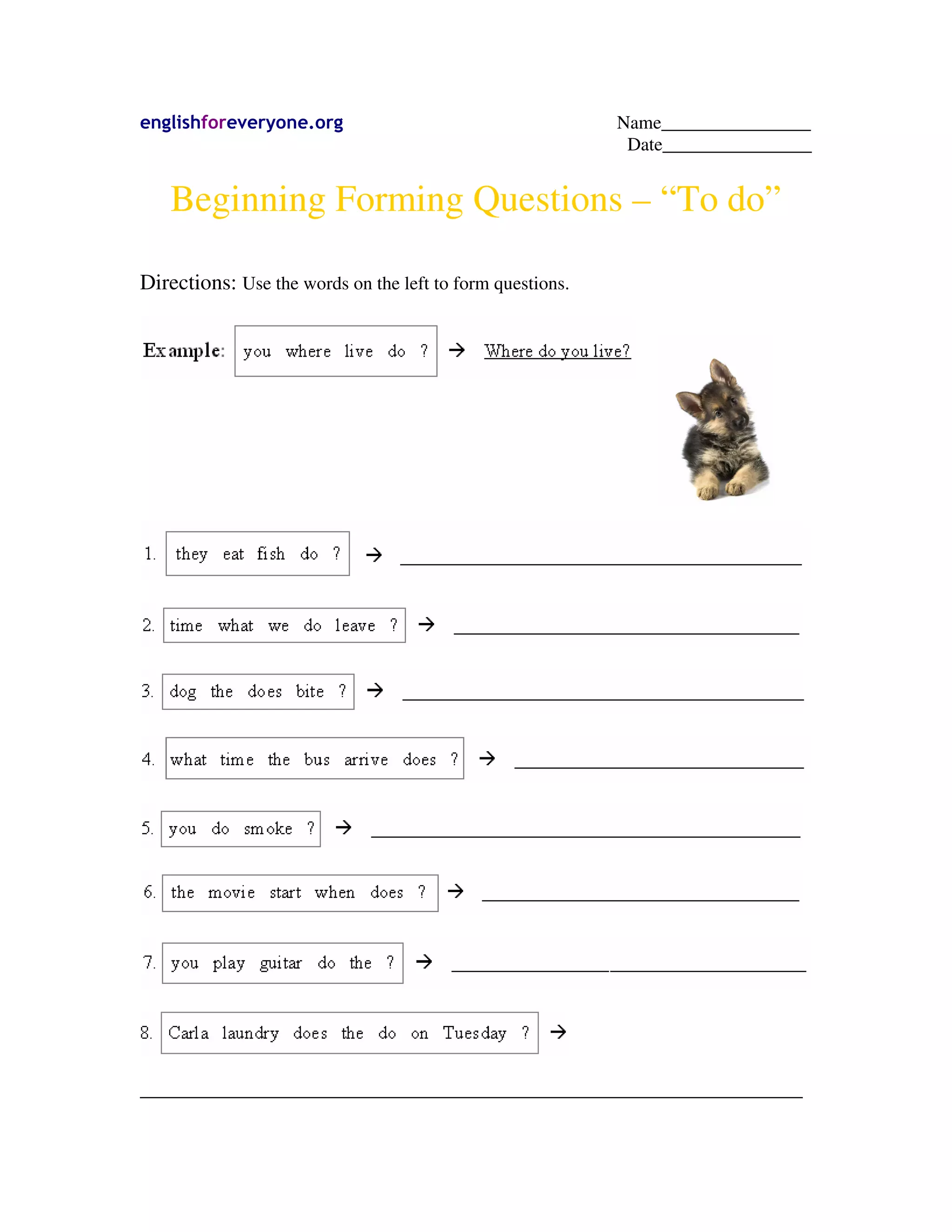 englishforeveryone.org Name________________
Date________________
Beginning Forming Questions – “To do”
Directions: Use the words on the left to form questions.
_______________________________________________________________________
