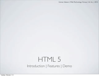 Usman Saleem | Web Technology Group | i2c Inc. | 2012




                                 HTML 5
                          Introduction | Features | Demo

Tuesday, February 7, 12
 