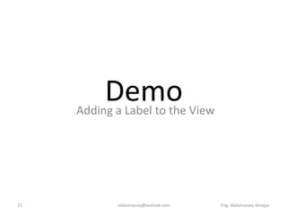 Demo View
     Adding a Label to the




15         iabdulrazzaq@outlook.com   Eng. Abdulrazzaq Alnajjar
 
