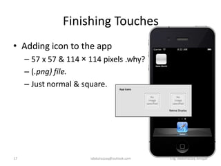 Finishing Touches
• Adding icon to the app
     – 57 x 57 & 114 × 114 pixels .why?
     – (.png) file.
     – Just normal & square.




17                     iabdulrazzaq@outlook.com   Eng. Abdulrazzaq Alnajjar
 