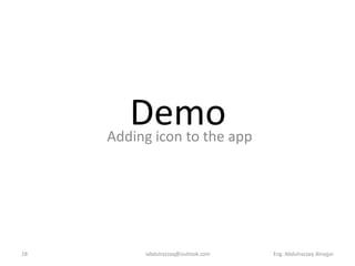 Demo app
     Adding icon to the




18       iabdulrazzaq@outlook.com   Eng. Abdulrazzaq Alnajjar
 