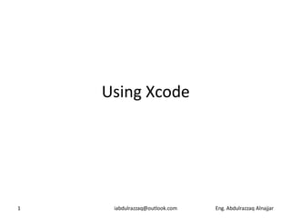 Using Xcode




1    iabdulrazzaq@outlook.com   Eng. Abdulrazzaq Alnajjar
 