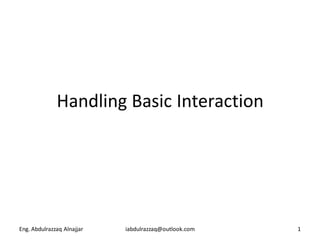 Handling Basic Interaction




Eng. Abdulrazzaq Alnajjar   iabdulrazzaq@outlook.com   1
 