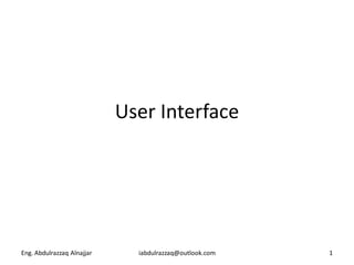 User Interface




Eng. Abdulrazzaq Alnajjar     iabdulrazzaq@outlook.com   1
 