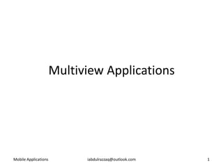 Multiview Applications




Mobile Applications         iabdulrazzaq@outlook.com   1
 