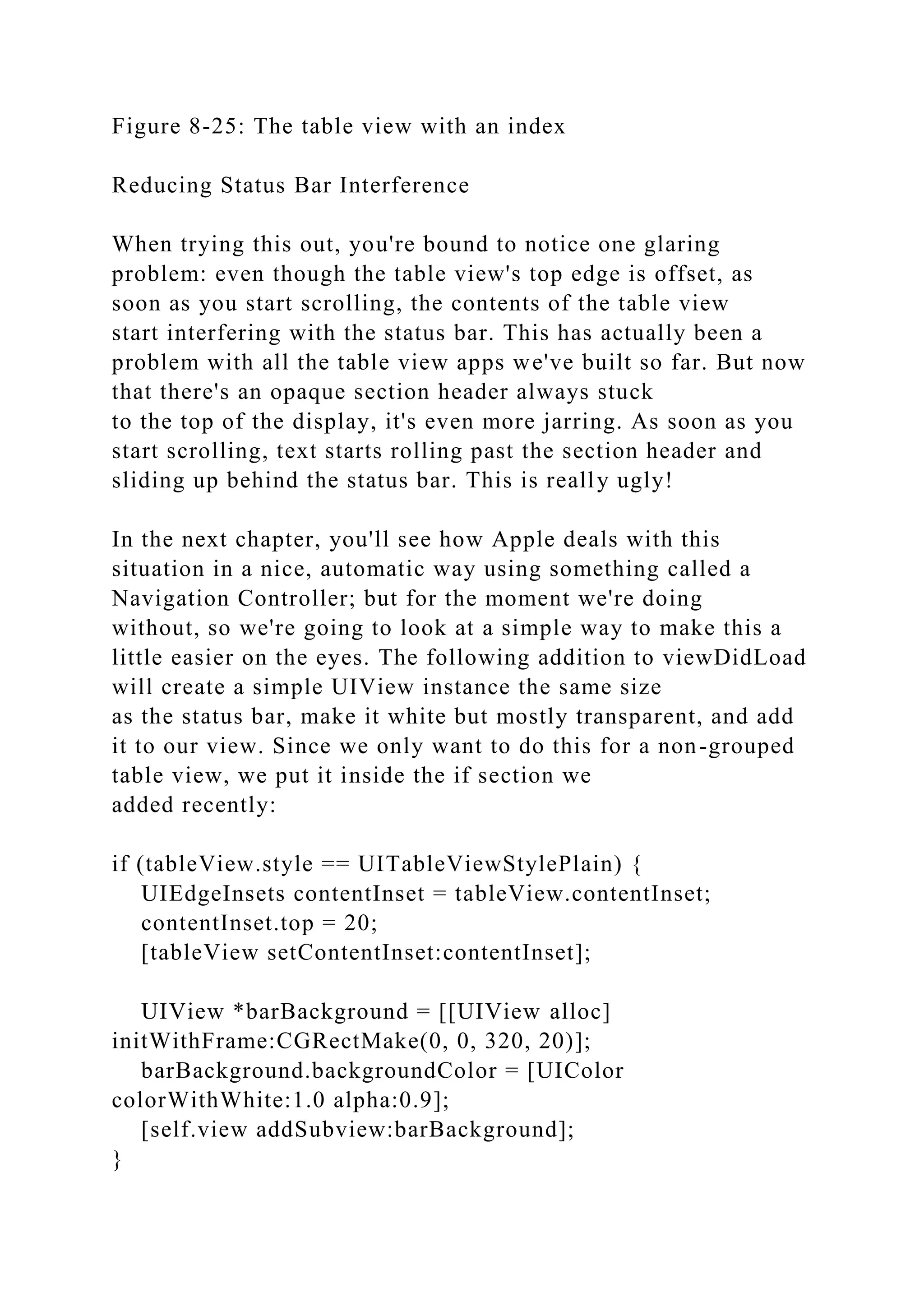 Figure 8-25: The table view with an index
Reducing Status Bar Interference
When trying this out, you're bound to notice one glaring
problem: even though the table view's top edge is offset, as
soon as you start scrolling, the contents of the table view
start interfering with the status bar. This has actually been a
problem with all the table view apps we've built so far. But now
that there's an opaque section header always stuck
to the top of the display, it's even more jarring. As soon as you
start scrolling, text starts rolling past the section header and
sliding up behind the status bar. This is really ugly!
In the next chapter, you'll see how Apple deals with this
situation in a nice, automatic way using something called a
Navigation Controller; but for the moment we're doing
without, so we're going to look at a simple way to make this a
little easier on the eyes. The following addition to viewDidLoad
will create a simple UIView instance the same size
as the status bar, make it white but mostly transparent, and add
it to our view. Since we only want to do this for a non-grouped
table view, we put it inside the if section we
added recently:
if (tableView.style == UITableViewStylePlain) {
UIEdgeInsets contentInset = tableView.contentInset;
contentInset.top = 20;
[tableView setContentInset:contentInset];
UIView *barBackground = [[UIView alloc]
initWithFrame:CGRectMake(0, 0, 320, 20)];
barBackground.backgroundColor = [UIColor
colorWithWhite:1.0 alpha:0.9];
[self.view addSubview:barBackground];
}
 