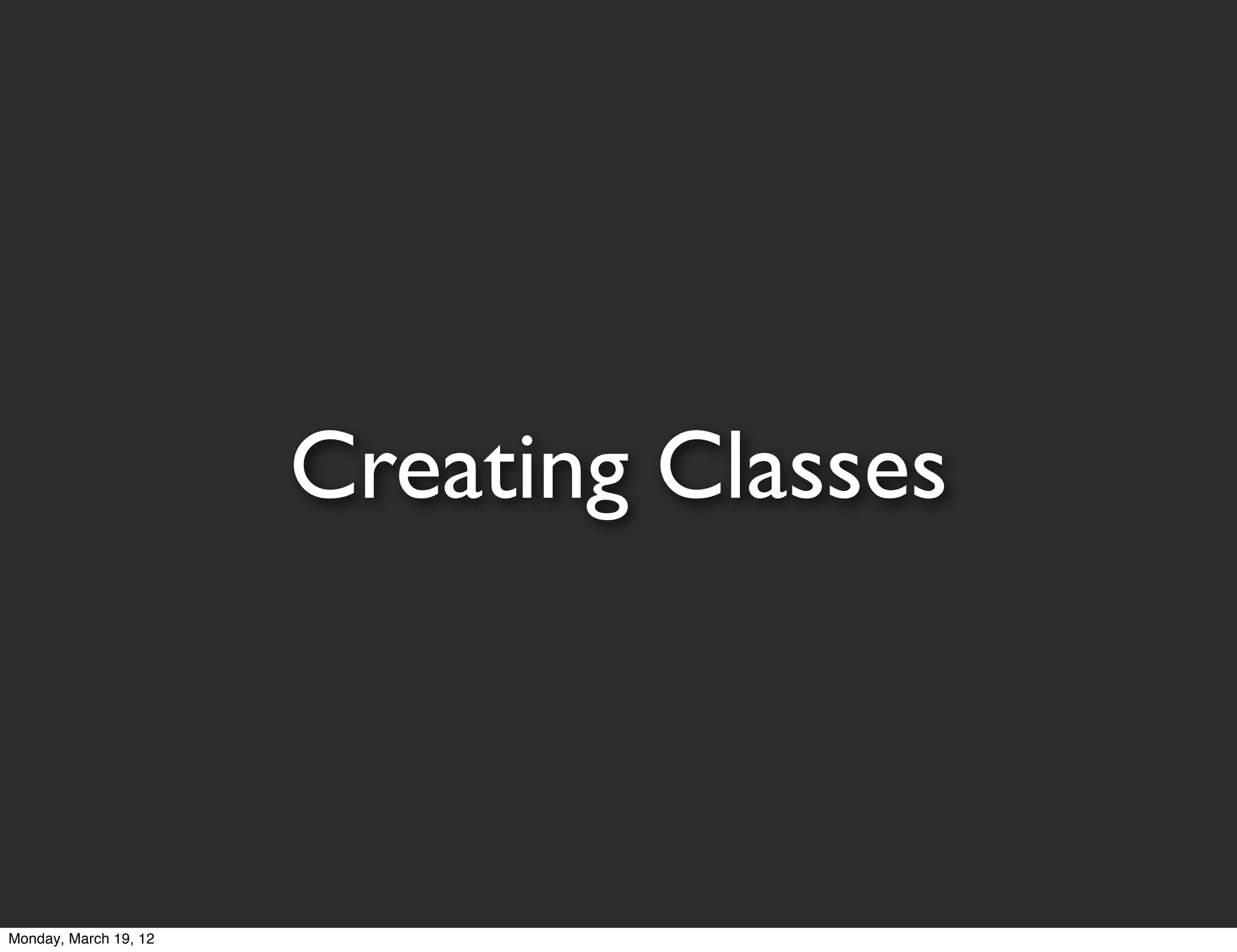 Creating Classes



Monday, March 19, 12
 