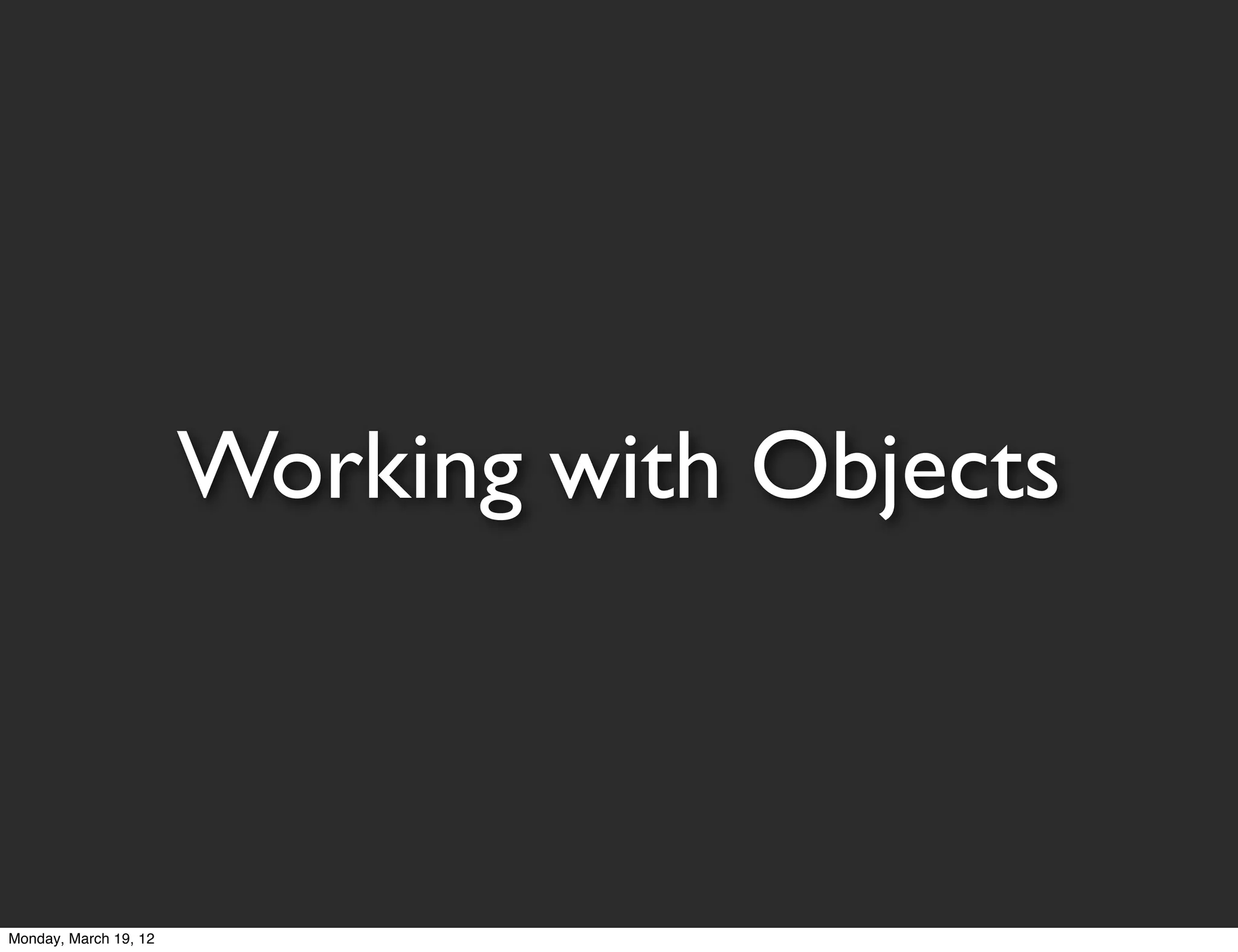 Working with Objects



Monday, March 19, 12
 