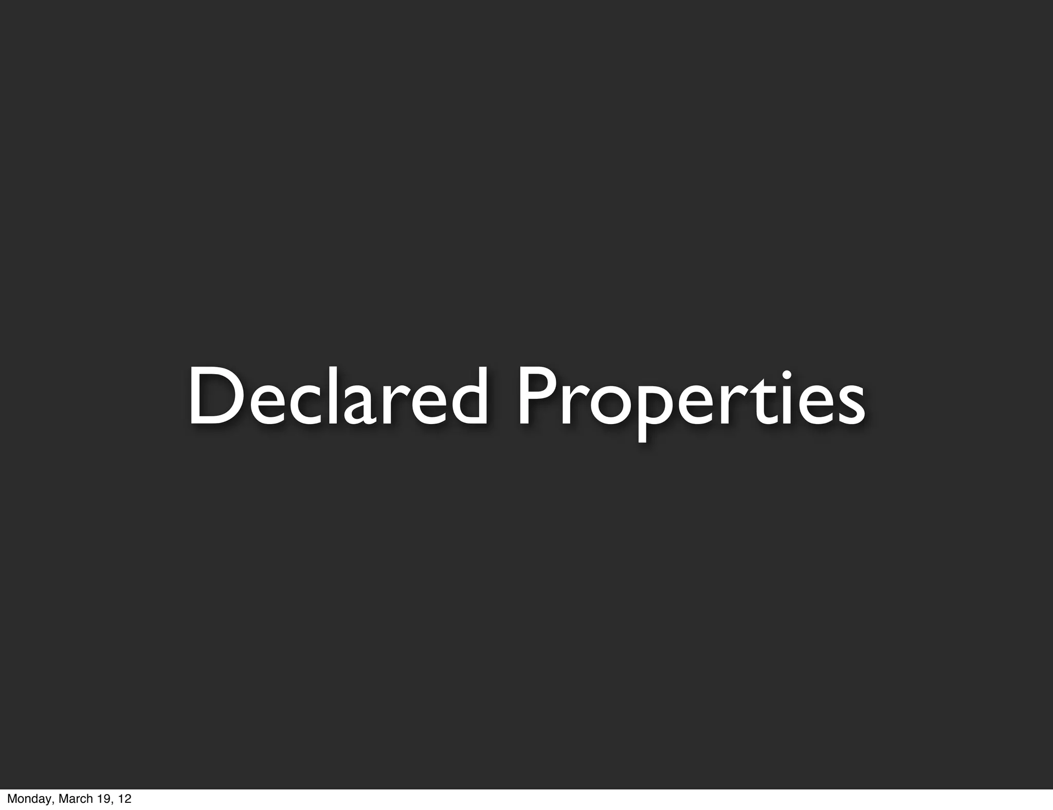 Declared Properties



Monday, March 19, 12
 
