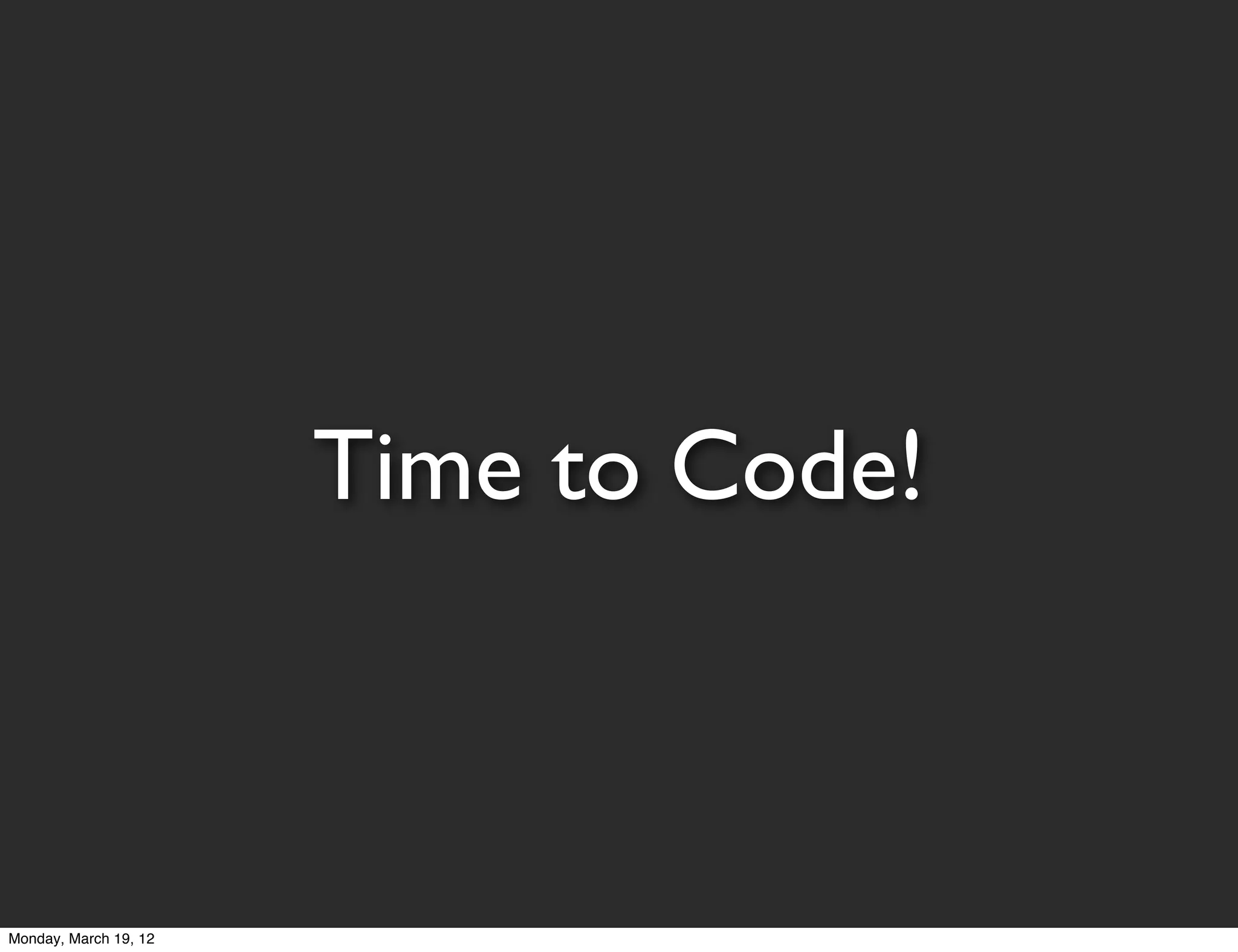 Time to Code!



Monday, March 19, 12
 