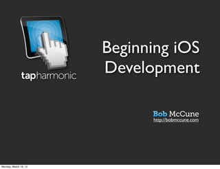 Beginning iOS
                       Development

                             http://bobmccune.com




Monday, March 19, 12
 