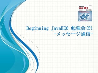 Beginning JavaEE6 勉強会(5)
           -メッセージ通信-
 