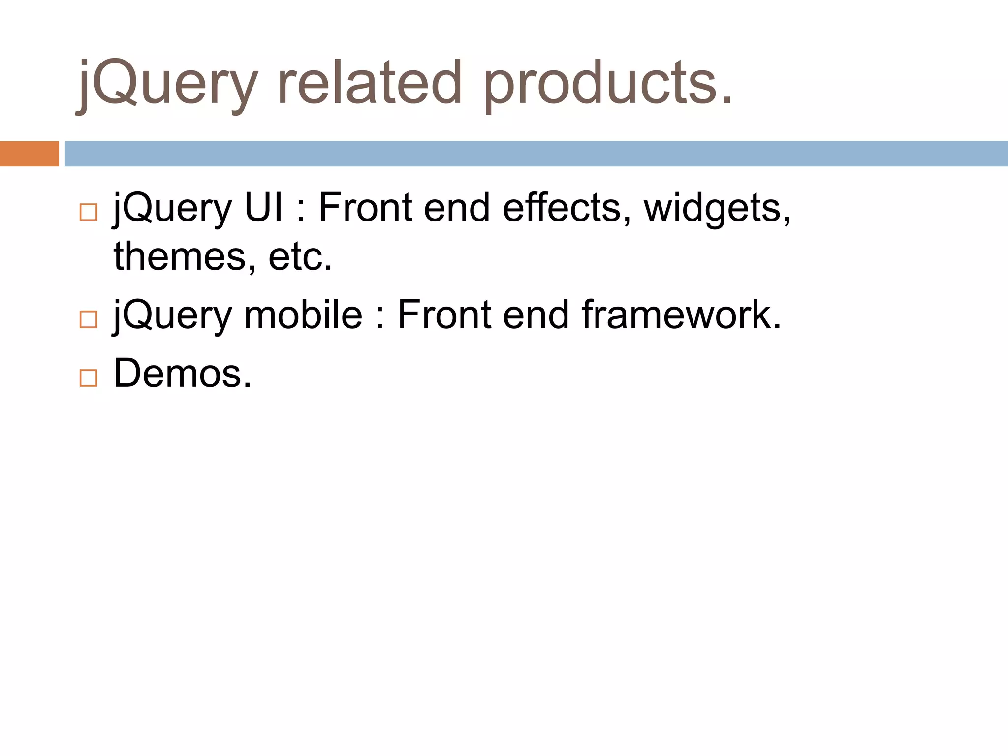 jQuery related products.





jQuery UI : Front end effects, widgets,
themes, etc.
jQuery mobile : Front end framework.
Demos.

 