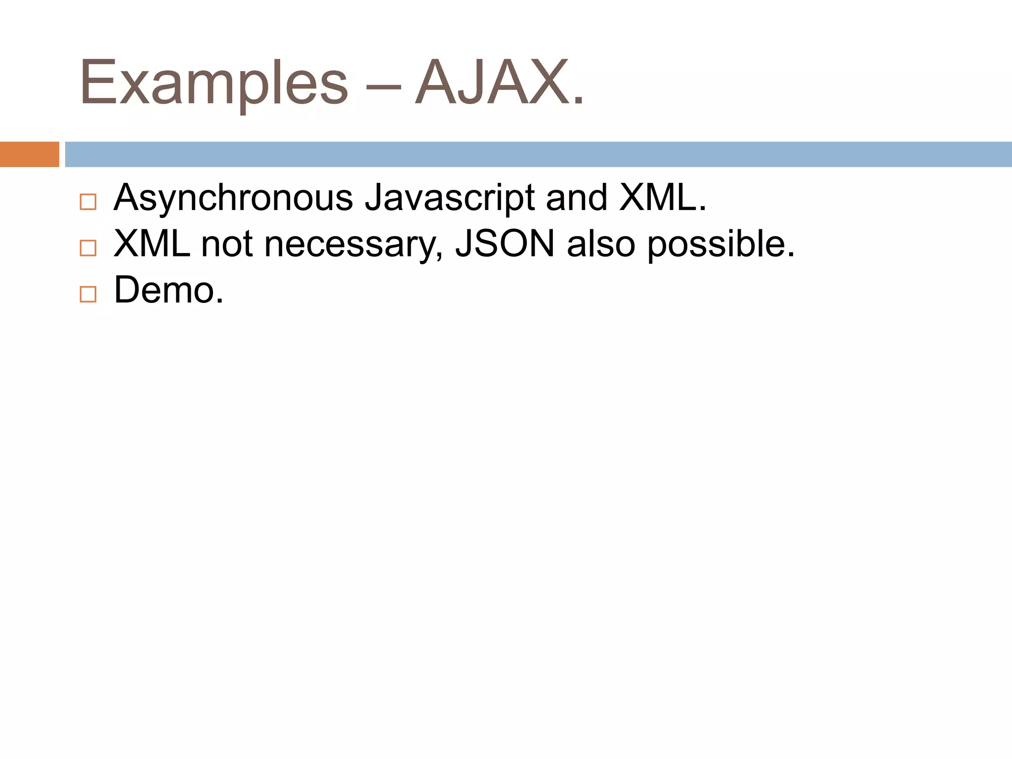 Examples – AJAX.




Asynchronous Javascript and XML.
XML not necessary, JSON also possible.
Demo.

 
