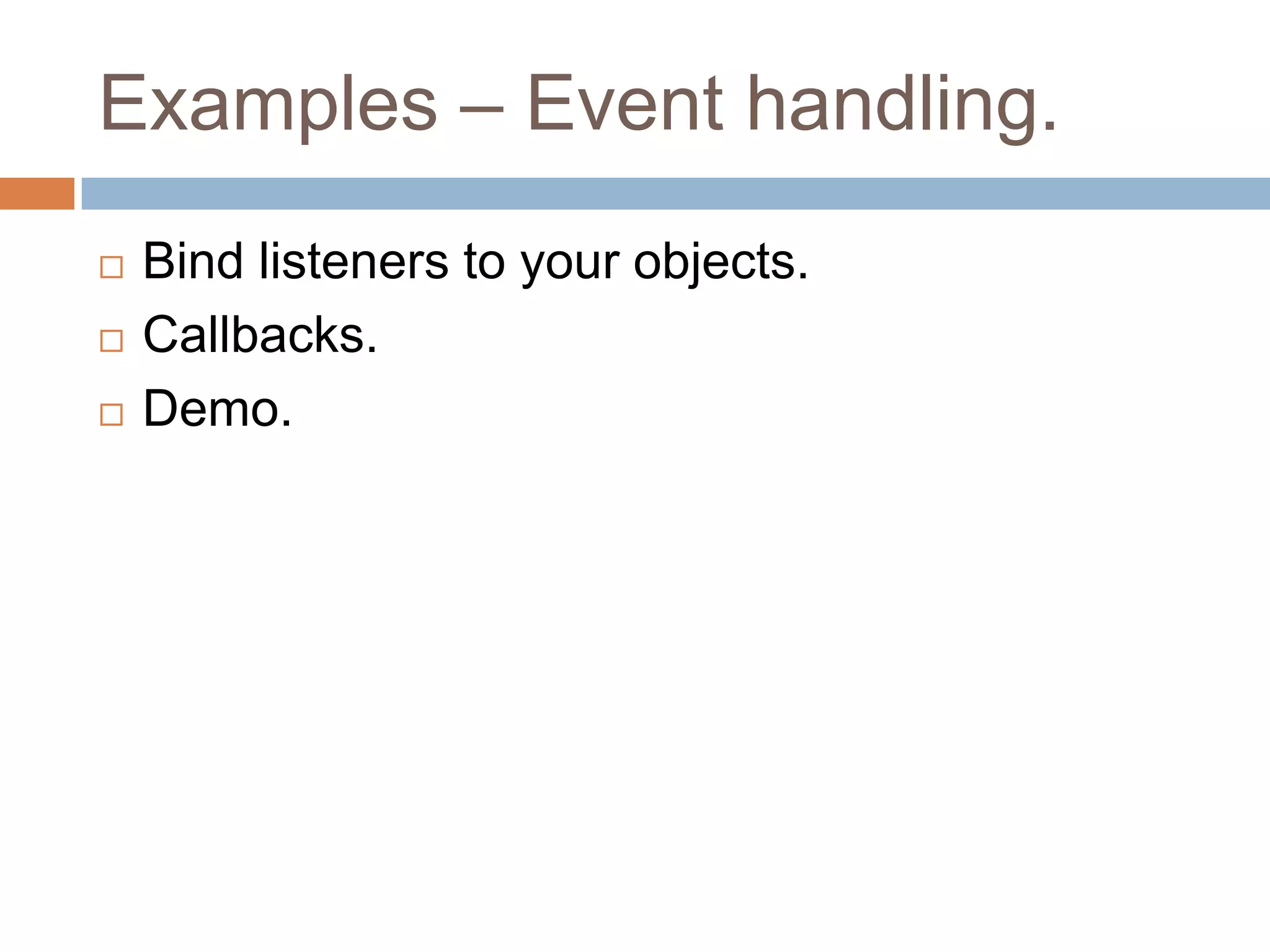 Examples – Event handling.




Bind listeners to your objects.
Callbacks.
Demo.

 